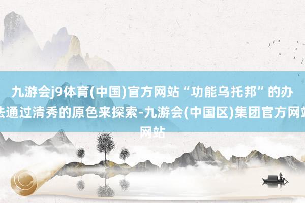 九游会j9体育(中国)官方网站“功能乌托邦”的办法通过清秀的原色来探索-九游会(中国区)集团官方网站