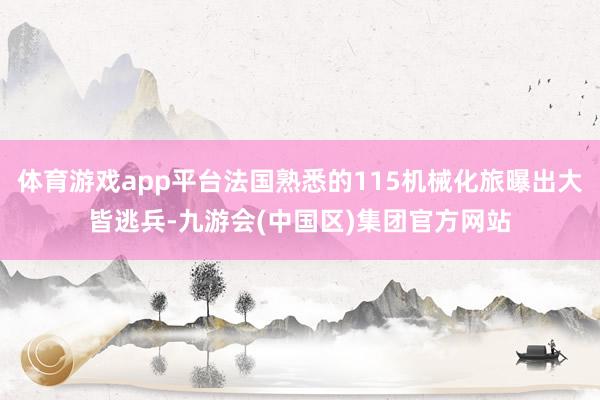 体育游戏app平台法国熟悉的115机械化旅曝出大皆逃兵-九游会(中国区)集团官方网站